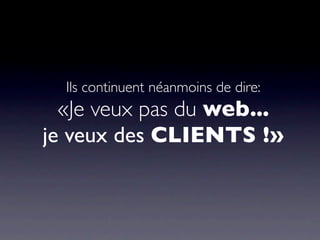 Ils continuent néanmoins de dire:
  «Je veux pas du web...
je veux des CLIENTS !»
 