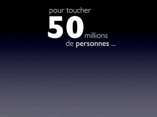pour toucher


50       millions
    de personnes ...
 