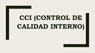 CCI (CONTROL DE
CALIDAD INTERNO)
 
