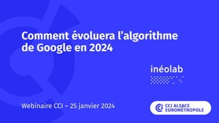 Comment évoluera l’algorithme
de Google en 2024
Webinaire CCI – 25 janvier 2024
 