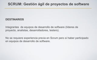SCRUM: Gestión ágil de proyectos de software



DESTINARIOS

Integrantes de equipos de desarrollo de software (líderes de
proyecto, analistas, desarrolladores, testers).

No se requiere experiencia previa en Scrum pero si haber participado
en equipos de desarrollo de software.
 