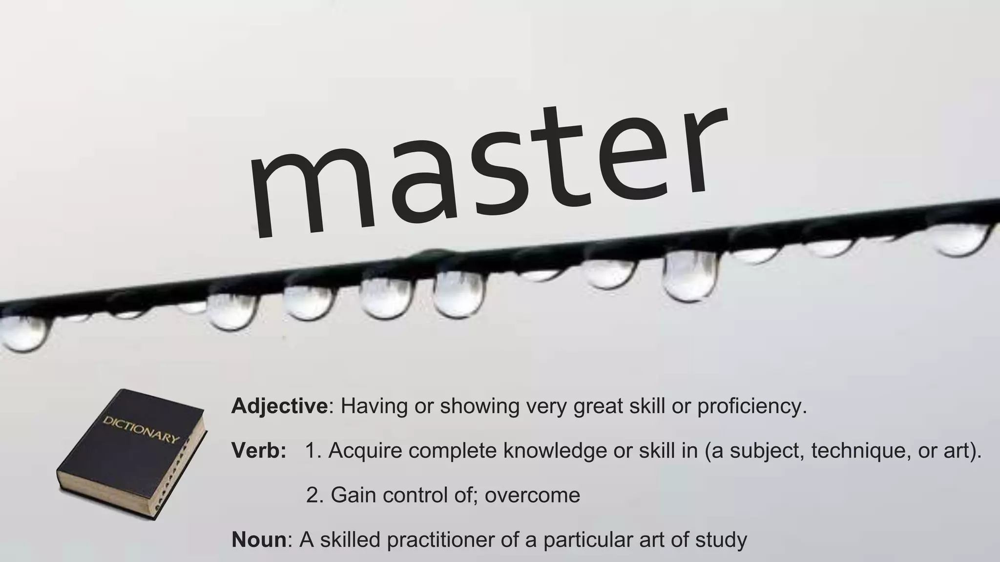 Adjective: Having or showing very great skill or proficiency.
Verb: 1. Acquire complete knowledge or skill in (a subject, technique, or art).
2. Gain control of; overcome
Noun: A skilled practitioner of a particular art of study
 