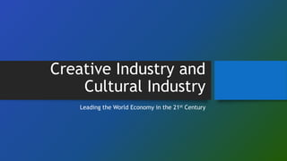 Creative Industry and
Cultural Industry
Leading the World Economy in the 21st Century
 