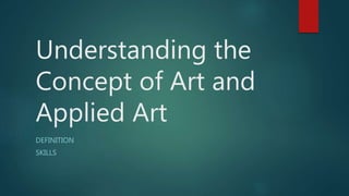 Understanding the
Concept of Art and
Applied Art
DEFINITION
SKILLS
 