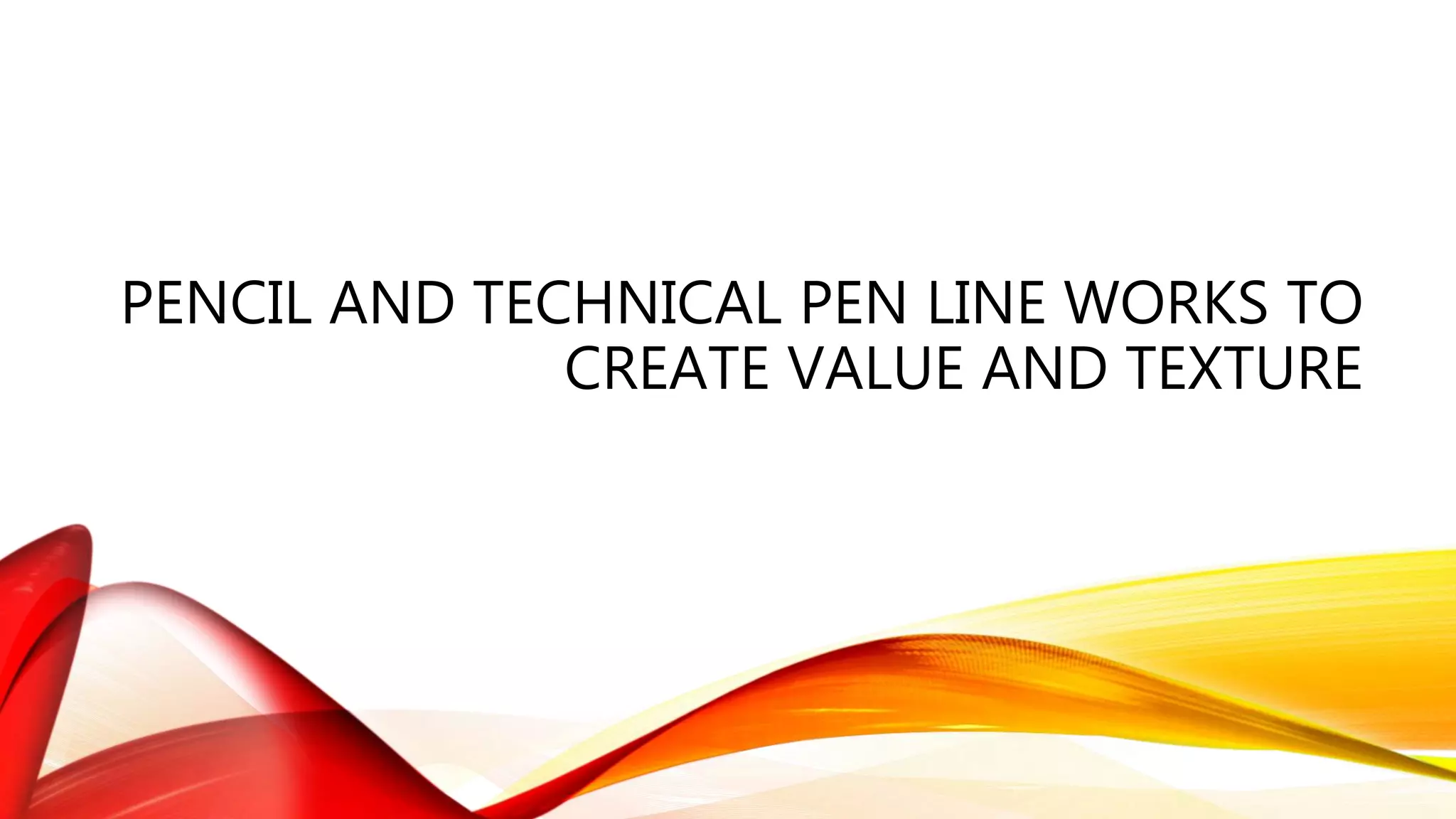 PENCIL AND TECHNICAL PEN LINE WORKS TO
CREATE VALUE AND TEXTURE
 