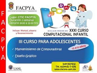  Mantenimiento de Computadoras
 Diseño Gráfico
F
A
C
P
Y
A
Lugar: CTIC FACPYA
Duración: 3 semanas
Horario: 8:00 a 12:30 hrs.
INFORMES:
Tel. 83294061 ó 4246
www.facpya.uanl.mx
 