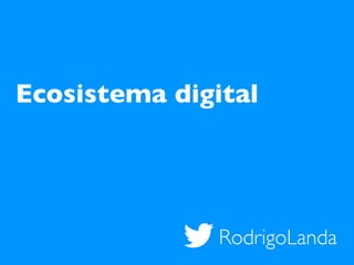 RodrigoLanda
Ecosistema digital
 