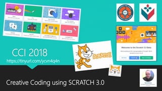 CCI 2018
Creative Coding using SCRATCH 3.0
https://tinyurl.com/ycvn4q4n
 