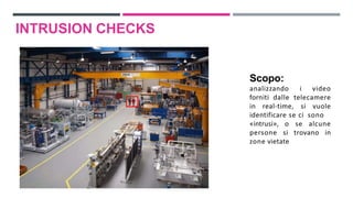 Scopo:
analizzando i video
forniti dalle telecamere
in real-time, si vuole
identificare se ci sono
«intrusi», o se alcune
persone si trovano in
zone vietate
INTRUSION CHECKS
 