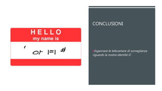 CONCLUSIONI
Ingannare le telecamere di sorveglianza
riguardo la nostra identità 
 