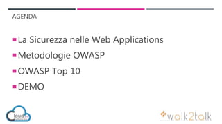 AGENDA
La Sicurezza nelle Web Applications
Metodologie OWASP
OWASP Top 10
DEMO
 