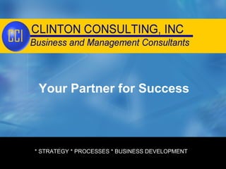 Your Partner for Success © Clinton  * STRATEGY * PROCESSES * BUSINESS DEVELOPMENT 
