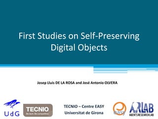 First Studies on Self-Preserving 
Digital Objects 
Josep Lluis DE LA ROSA and José Antonio OLVERA 
 