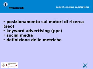 3
    strumenti           search engine marketing





  posizionamento sui motori di ricerca
(seo)

  keyword advertising (ppc)

  social media

  definizione delle metriche
 