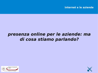internet e le aziende




presenza online per le aziende: ma
     di cosa stiamo parlando?
 
