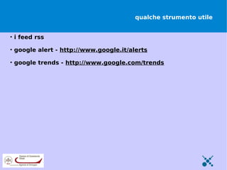 qualche strumento utile


• i feed rss

• google alert - http://www.google.it/alerts

• google trends - http://www.google.com/trends
 