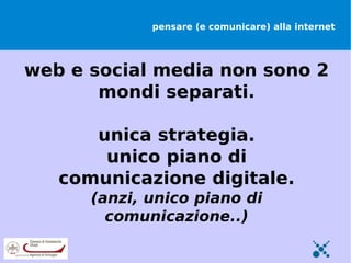 pensare (e comunicare) alla internet




web e social media non sono 2
       mondi separati.

      unica strategia.
       unico piano di
   comunicazione digitale.
      (anzi, unico piano di
        comunicazione..)
 