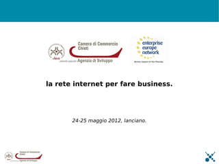 la rete internet per fare business.




       24-25 maggio 2012, lanciano.
 
