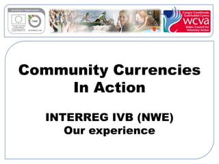 Community Currencies
     In Action
  INTERREG IVB (NWE)
     Our experience
 