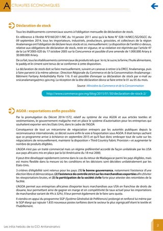 Déclaration de stock
AGOA : exportations enfin possible
Tous les établissements commerciaux soumis à l’obligation mensuelle de déclaration de stock.
En référence à l’Arrêté N°0160/2011/MC du 14 janvier 2011 ainsi qu’à la Note N° 028-14/MCC/SG/DGCC du
09 septembre 2014, tous les importateurs, industriels, producteurs, grossistes, et collecteurs de la région
Analamanga ont l’obligation de déclarer leurs stocks et ce, mensuellement. La disposition de l’arrêté ci-dessus,
relative aux obligations de déclaration de stock, reste en vigueur, et sa violation est réprimée par l’article 47
de la Loi N°2005-020 du 17 octobre 2005 sur la Concurrence et passible d’une amende de 1.000.000 Ariary à
30.000.000 Ariary.
Decefait,touslesétablissementscommerciauxdeproduitstelsque:leriz,lesucre,lafarine,l’huilealimentaire,
le paddy et le ciment sont tenus de se conformer à cette disposition.
La déclaration de stock doit se faire mensuellement, suivant un canevas à retirer à la DRCC Analamanga, puis
à faire parvenir à la même adresse : Direction Régionale du Commerce et de la Consommation Analamanga :
Bâtiment Faritany Ambohidahy Porte 116. Il est possible d’envoyer sa déclaration de stock par e-mail au
srsicanalamanga@mcc.gov.mg. La réception de la dite déclaration devra se faire entre le 01 au 05 du mois.
Par la promulgation du Décret 2014-1572, relatif au système de visa AGOA et aux articles textiles et
vestimentaires, le gouvernement malgache met en place le système d’autorisation pour les entreprises qui
souhaitent exporter vers les Etats Unis, dans le cadre de l’AGOA
Conséquence de tout un mécanisme de négociation entrepris par les autorités publiques depuis la
reconnaissance internationale, ce décret ouvre enfin la voie à l’exportation sous AGOA. Il était temps sachant
que ce programme arrive à échéance en septembre 2015 et qu’il faut donc embrayer tout de suite sur les
négociations de renouvellement, maintenir la disposition « Third Country Fabric Provision » et augmenter le
nombre de produits éligibles.
L’AGOA n’est pas un traité commercial mais un régime préférentiel accordé de façon unilatérale par les USA
aux pays africains mis en place par la loi Américaine du 18 mai 2000.
Il peut être développé rapidement comme dans le cas du retour de Madagascar parmi les pays éligibles, mais
est moins flexible dans la mesure où les conditions et les décisions sont décidées unilatéralement par les
Etats-Unis.
3 critères d’éligibilité sont retenus pour les pays: (1) la bonne gouvernance, notamment l’existence d’une
électionlibreetdémocratique,(2)l’existencedecontrôlestrictsurlesmarchandisesexportéesafind’éviter
les réexportations brutes, et (3) la participation de la société civile forte pour attester des retombées de la
facilité.
L’AGOA permet aux entreprises africaines d’exporter leurs marchandises aux USA en franchise de droits de
douane, leur permettant ainsi de gagner en marge et en compétitivité (le taux actuel pour les importations
de marchandise variant de 4% à 32%). Il leur permet également de le faire sans quota.
Il viendra en appui du programme SGP (Système Généralisé de Préférences) prolongé et renforcé lui même par
le SGP élargi qui rajoute 1.835 nouveaux postes tarifaires dont le secteur le plus signigicatif étant le textile et
l’habillement.
http://www.commerce.gov.mg/blog/2015/01/30/declaration-de-stock-2/
2
Source : Ministère du Commerce et de la Consommation

 