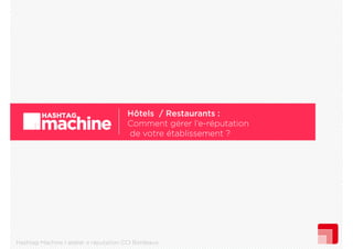 Hôtels Restaurants :
Hô l / R
Comment gérer l’e-réputation
de votre établissement ?

Hashtag Machine I atelier e reputation CCI Bordeaux

 