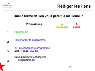 14
Rédiger les liens
Programme
Télécharger le programme.
Télécharger le programme
(pdf, 1 page, 250 Ko)
Vous pouvez télécharger le
programme ici.
Propositions A
privilégier
A
éviter
Quelle forme de lien vous paraît la meilleure ?
1
2
3
4
 