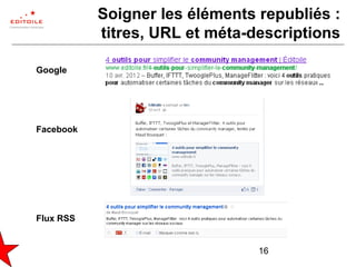 16
Soigner les éléments republiés :
titres, URL et méta-descriptions
Facebook
Google
Flux RSS
 
