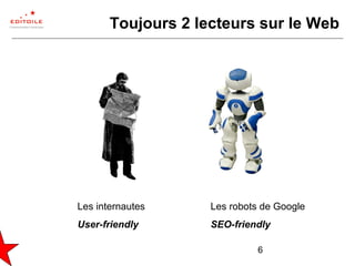 6
Toujours 2 lecteurs sur le Web
Les internautes
User-friendly
Les robots de Google
SEO-friendly
 