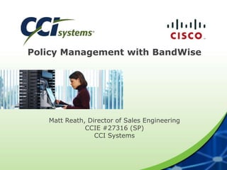 Policy Management with BandWise
Matt Reath, Director of Sales Engineering
CCIE #27316 (SP)
CCI Systems
 