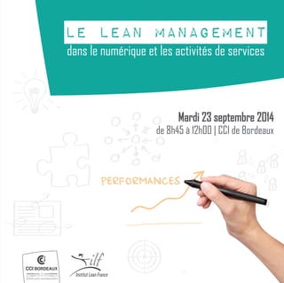 LE lean MANAGEMENT 
dans le numérique et les activités de services 
Mardi 23 septembre 2014 
de 8h45 à 12h00 | CCI de Bordeaux 
PERFORMANCES 
 