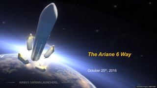 The Ariane 6 Way
October 25th, 2016
Autorisation d’export : LIGEN-15-042
 