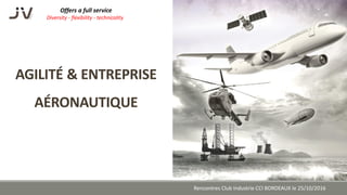 AGILITÉ & ENTREPRISE
AÉRONAUTIQUE
Offers a full service
Diversity - flexibility - technicality
Rencontres Club Industrie C...