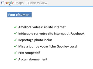 Pour résumer : 
Améliore votre visibilité internet 
Intégrable sur votre site internet et Facebook 
Reportage photo inclus 
Mise à jour de votre fiche Google+ Local 
Prix compétitif 
Aucun abonnement  