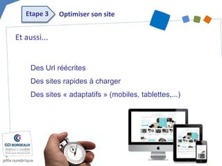 Et aussi... 
Des Url réécrites 
Des sites rapides à charger 
Des sites « adaptatifs » (mobiles, tablettes,...) 
Optimiser son site 
Etape 3  