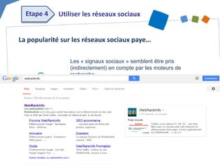 La popularité sur les réseaux sociaux paye… 
Les « signaux sociaux » semblent être pris (indirectement) en compte par les moteurs de recherche 
Les tweets et posts Google+ sont intégrés en temps réel aux résultats des moteurs de recherche 
Utiliser les réseaux sociaux 
Etape 4  
