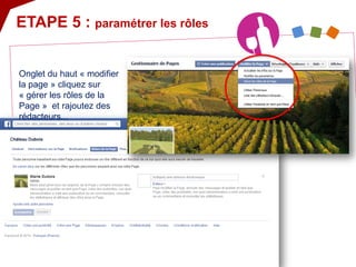 ETAPE 5 : paramétrer les rôles 
Onglet du haut « modifier la page » cliquez sur « gérer les rôles de la Page » et rajoutez des rédacteurs...  