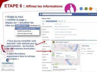 ETAPE 6 : Affinez les informations 
 
Onglet du haut « modifier la page » cliquez sur « actualiser les infos sur la page » ! 
 
Vous pouvez compléter votre descriptif, votre adresse pour la géolocalisation, les horaires, les récompenses éventuelles... 
 
Ces informations apparaissent dans la rubrique « à propos »  