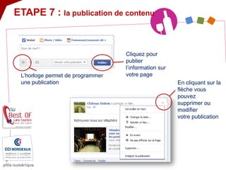 L’horloge permet de programmer une publication 
Cliquez pour publier l’information sur votre page 
En cliquant sur la flèche vous pouvez supprimer ou modifier votre publication 
ETAPE 7 : la publication de contenu  
