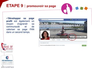 
Développer sa page profil est également un moyen d’agrandir sa communauté et de valoriser sa page FAN dans un second temps. 
ETAPE 9 : promouvoir sa page  