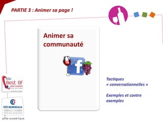 Animer sa communauté 
Tactiques « conversationnelles » Exemples et contre exemples 
PARTIE 3 : Animer sa page !  