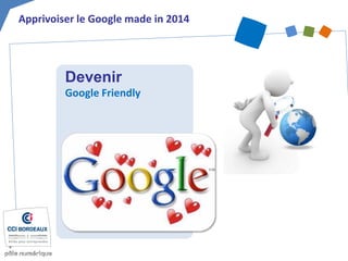 Devenir Google Friendly 
Apprivoiser le Google made in 2014  