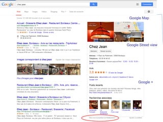 Que l’on peut personnaliser (Google Local) 
Google Map 
Google Street view 
Google +  
