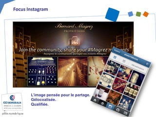 Focus Instagram 
L’image pensée pour le partage. 
Gélocoalisée. 
Qualifiée.  