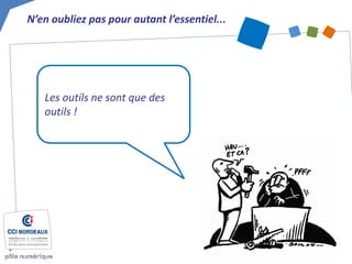 N’en oubliez pas pour autant l’essentiel... 
Les outils ne sont que des outils !  