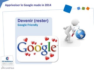 Devenir (rester) Google Friendly 
Apprivoiser le Google made in 2014  