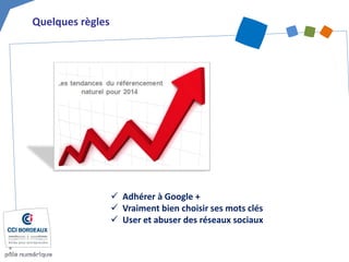 Quelques règles 
 
Adhérer à Google + 
 
Vraiment bien choisir ses mots clés 
 
User et abuser des réseaux sociaux  