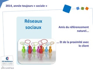 Réseaux sociaux 
Amis du référencement naturel... 
... Et de la proximité avec le client 
2014, année toujours « sociale »  