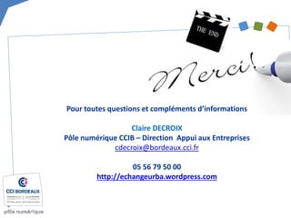 Pour toutes questions et compléments d’informations Claire DECROIX Pôle numérique CCIB – Direction Appui aux Entreprises 
cdecroix@bordeaux.cci.fr 05 56 79 50 00 http://echangeurba.wordpress.com 