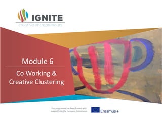 This programme has been funded with
support from the European Commission
Module 6
Co Working &
Creative Clustering
 