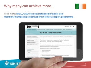 Why many can achieve more…
Read more: http://www.dccoi.ie/craftspeople/clients-and-
members/membership-organisations/network-support-programme
 